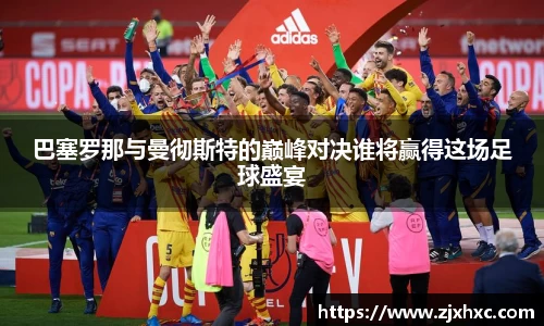 巴塞罗那与曼彻斯特的巅峰对决谁将赢得这场足球盛宴