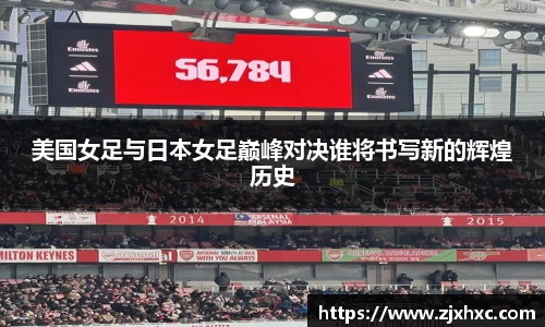 美国女足与日本女足巅峰对决谁将书写新的辉煌历史
