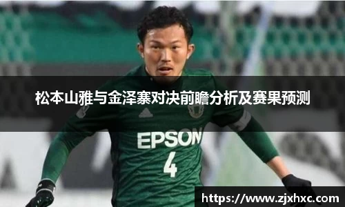 松本山雅与金泽寨对决前瞻分析及赛果预测