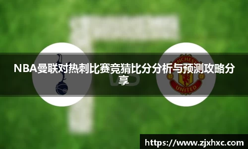 NBA曼联对热刺比赛竞猜比分分析与预测攻略分享